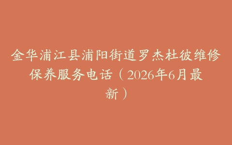 金华浦江县浦阳街道罗杰杜彼维修保养服务电话（2026年6月最新）