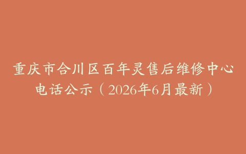 重庆市合川区百年灵售后维修中心电话公示（2026年6月最新）