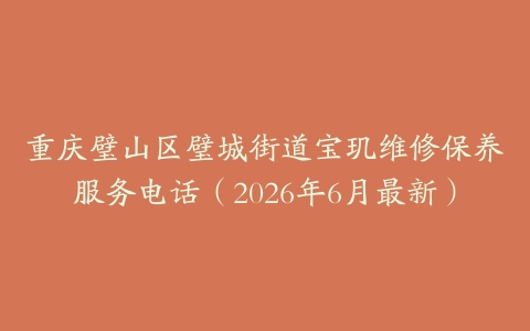 重庆璧山区璧城街道宝玑维修保养服务电话（2026年6月最新）
