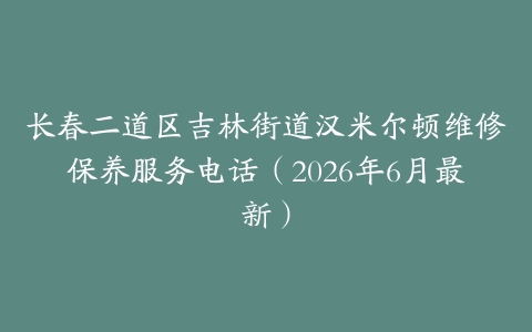 长春二道区吉林街道汉米尔顿维修保养服务电话（2026年6月最新）