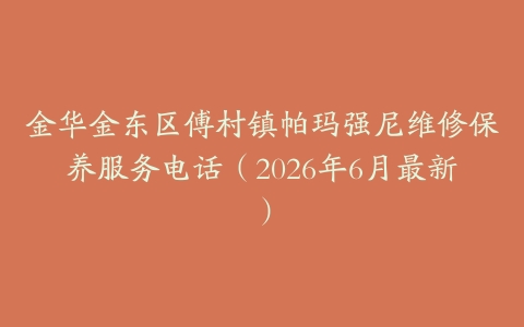 金华金东区傅村镇帕玛强尼维修保养服务电话（2026年6月最新）