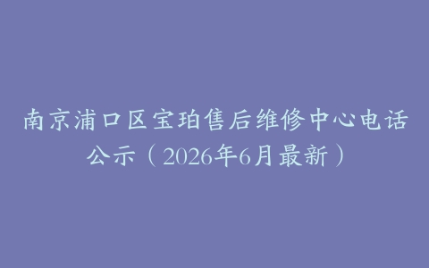 南京浦口区宝珀售后维修中心电话公示（2026年6月最新）