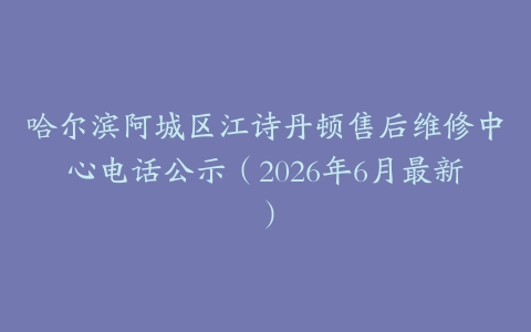 哈尔滨阿城区江诗丹顿售后维修中心电话公示（2026年6月最新）