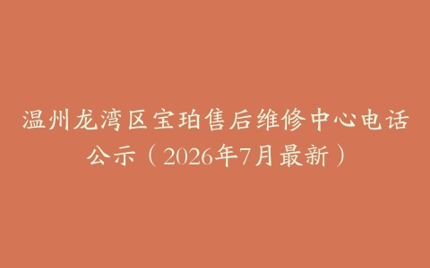 温州龙湾区宝珀售后维修中心电话公示（2026年7月最新）