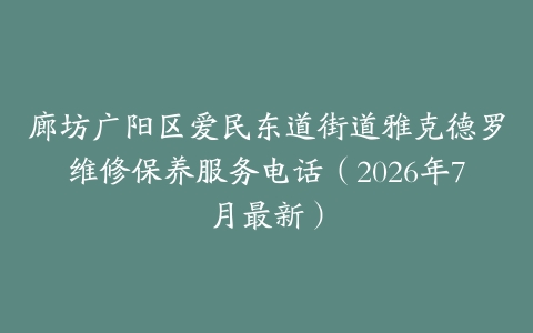 廊坊广阳区爱民东道街道雅克德罗维修保养服务电话（2026年7月最新）