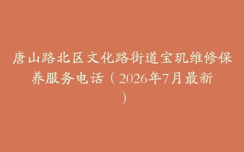 唐山路北区文化路街道宝玑维修保养服务电话（2026年7月最新）