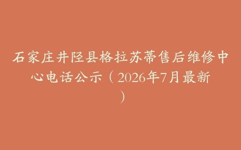 石家庄井陉县格拉苏蒂售后维修中心电话公示（2026年7月最新）