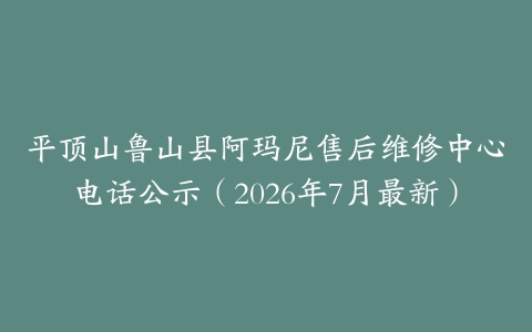 平顶山鲁山县阿玛尼售后维修中心电话公示（2026年7月最新）