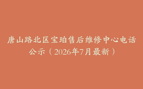 唐山路北区宝珀售后维修中心电话公示（2026年7月最新）