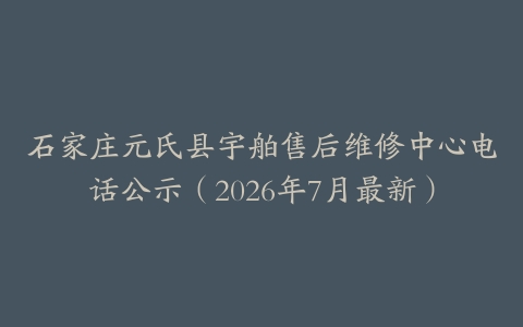 石家庄元氏县宇舶售后维修中心电话公示（2026年7月最新）