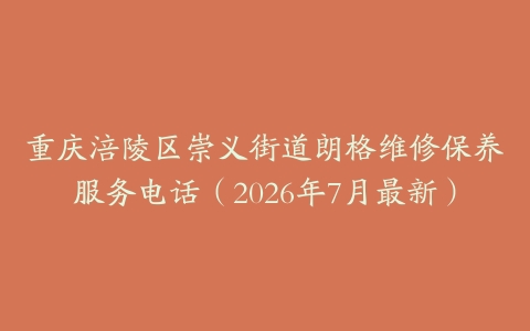 重庆涪陵区崇义街道朗格维修保养服务电话（2026年7月最新）