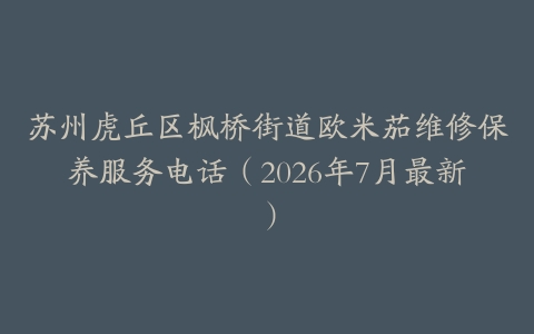 苏州虎丘区枫桥街道欧米茄维修保养服务电话（2026年7月最新）