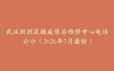 武汉新洲区播威售后维修中心电话公示（2026年7月最新）