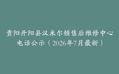 贵阳开阳县汉米尔顿售后维修中心电话公示（2026年7月最新）