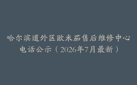 哈尔滨道外区欧米茄售后维修中心电话公示（2026年7月最新）