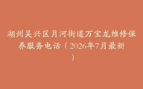 湖州吴兴区月河街道万宝龙维修保养服务电话（2026年7月最新）