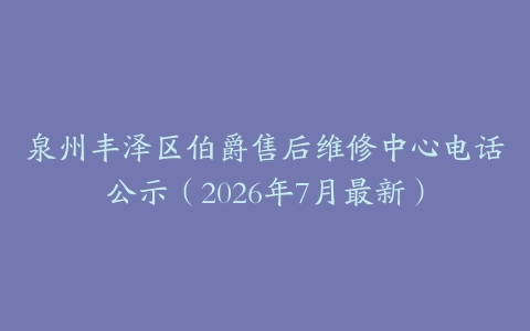 泉州丰泽区伯爵售后维修中心电话公示（2026年7月最新）