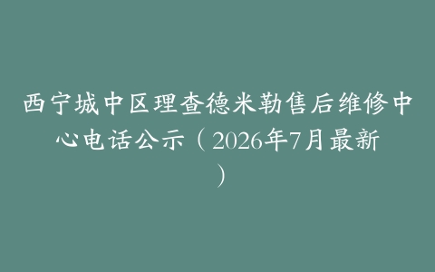 西宁城中区理查德米勒售后维修中心电话公示（2026年7月最新）
