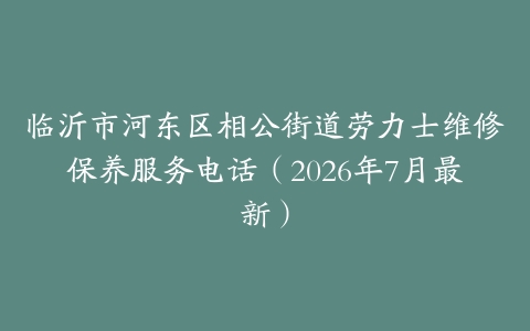 临沂市河东区相公街道劳力士维修保养服务电话（2026年7月最新）