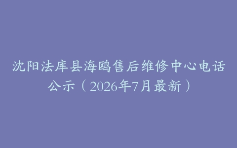 沈阳法库县海鸥售后维修中心电话公示（2026年7月最新）