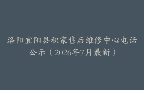 洛阳宜阳县积家售后维修中心电话公示（2026年7月最新）