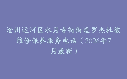 沧州运河区水月寺街街道罗杰杜彼维修保养服务电话（2026年7月最新）