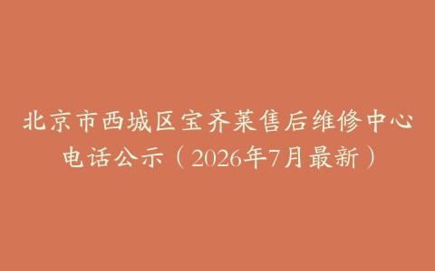 北京市西城区宝齐莱售后维修中心电话公示（2026年7月最新）
