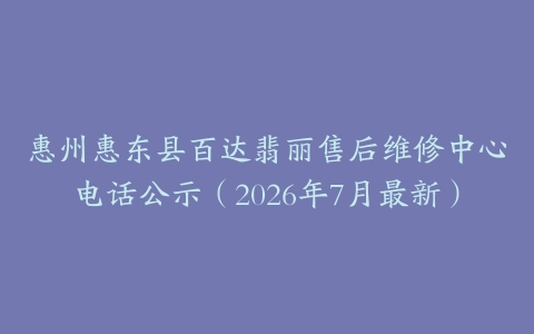 惠州惠东县百达翡丽售后维修中心电话公示（2026年7月最新）