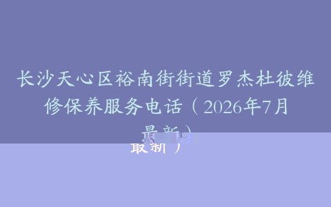 长沙天心区裕南街街道罗杰杜彼维修保养服务电话（2026年7月最新）