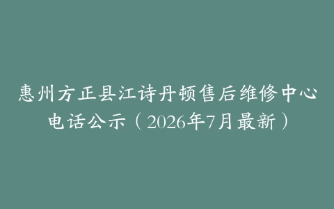 惠州方正县江诗丹顿售后维修中心电话公示（2026年7月最新）