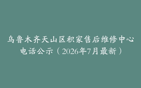乌鲁木齐天山区积家售后维修中心电话公示（2026年7月最新）