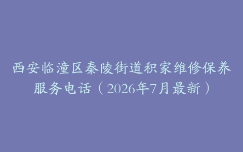 西安临潼区秦陵街道积家维修保养服务电话（2026年7月最新）