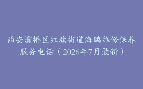 西安灞桥区红旗街道海鸥维修保养服务电话（2026年7月最新）
