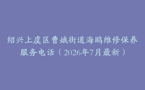 绍兴上虞区曹娥街道海鸥维修保养服务电话（2026年7月最新）