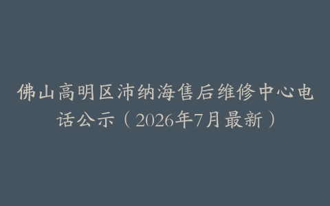 佛山高明区沛纳海售后维修中心电话公示（2026年7月最新）