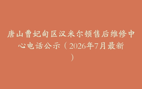 唐山曹妃甸区汉米尔顿售后维修中心电话公示（2026年7月最新）