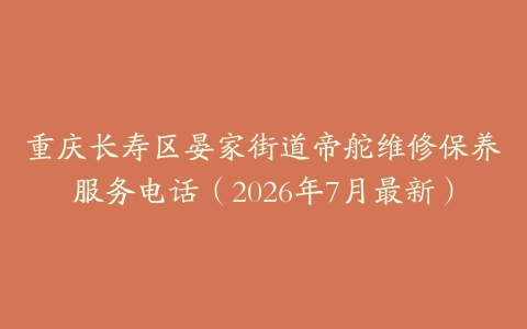 重庆长寿区晏家街道帝舵维修保养服务电话（2026年7月最新）