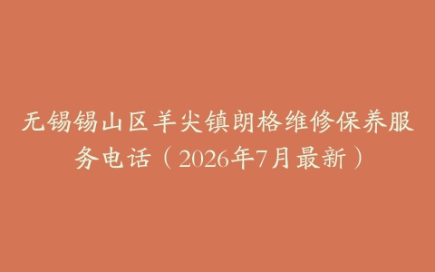 无锡锡山区羊尖镇朗格维修保养服务电话（2026年7月最新）