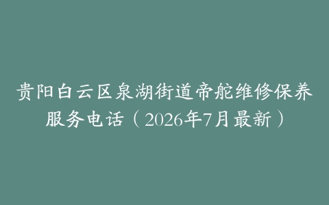 贵阳白云区泉湖街道帝舵维修保养服务电话（2026年7月最新）