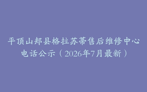 平顶山郏县格拉苏蒂售后维修中心电话公示（2026年7月最新）