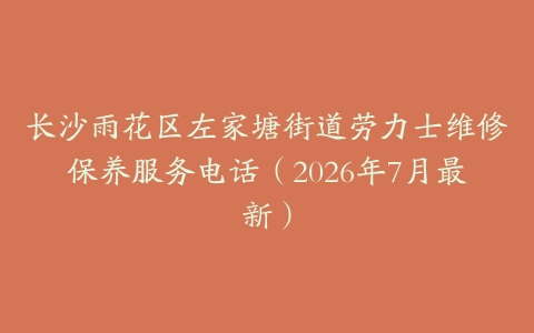 长沙雨花区左家塘街道劳力士维修保养服务电话（2026年7月最新）