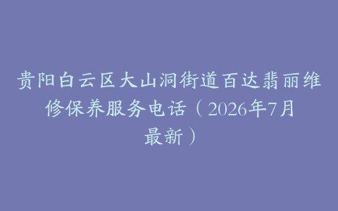 贵阳白云区大山洞街道百达翡丽维修保养服务电话（2026年7月最新）