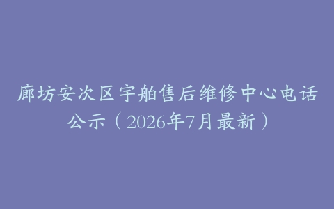 廊坊安次区宇舶售后维修中心电话公示（2026年7月最新）
