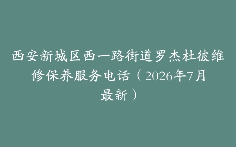 西安新城区西一路街道罗杰杜彼维修保养服务电话（2026年7月最新）
