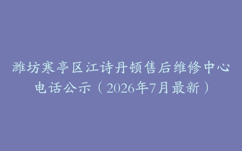 潍坊寒亭区江诗丹顿售后维修中心电话公示（2026年7月最新）