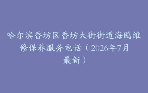哈尔滨香坊区香坊大街街道海鸥维修保养服务电话（2026年7月最新）
