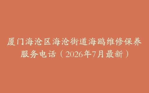 厦门海沧区海沧街道海鸥维修保养服务电话（2026年7月最新）