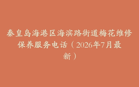 秦皇岛海港区海滨路街道梅花维修保养服务电话（2026年7月最新）