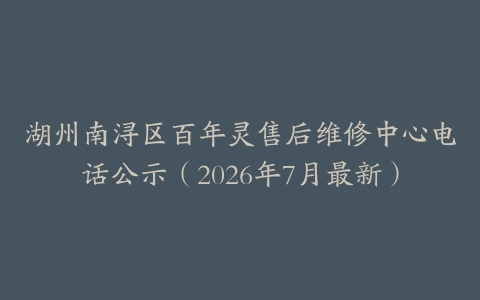 湖州南浔区百年灵售后维修中心电话公示（2026年7月最新）