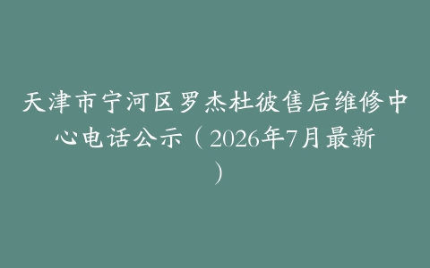 天津市宁河区罗杰杜彼售后维修中心电话公示（2026年7月最新）